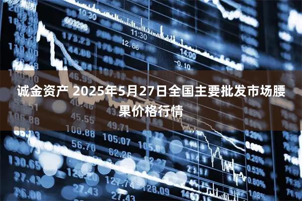诚金资产 2025年5月27日全国主要批发市场腰果价格行情