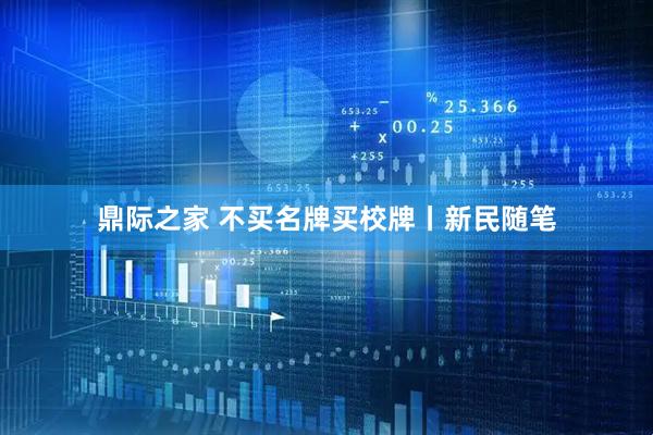 鼎际之家 不买名牌买校牌丨新民随笔