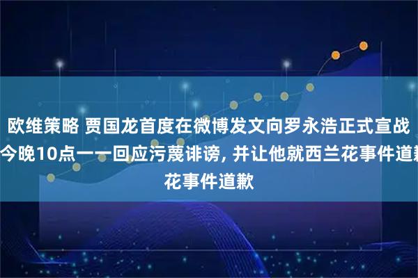 欧维策略 贾国龙首度在微博发文向罗永浩正式宣战: 今晚10点一一回应污蔑诽谤, 并让他就西兰花事件道歉
