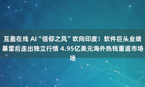 互盈在线 AI“信仰之风”吹向印度！软件巨头业绩暴雷后走出独立行情 4.95亿美元海外热钱重返市场