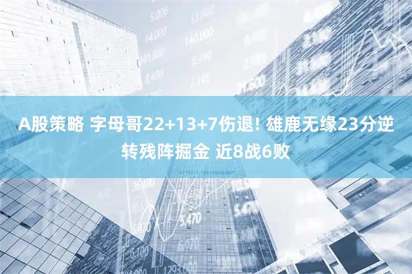 A股策略 字母哥22+13+7伤退! 雄鹿无缘23分逆转残阵掘金 近8战6败