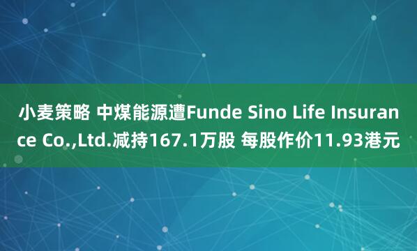小麦策略 中煤能源遭Funde Sino Life Insurance Co.,Ltd.减持167.1万股 每股作价11.93港元