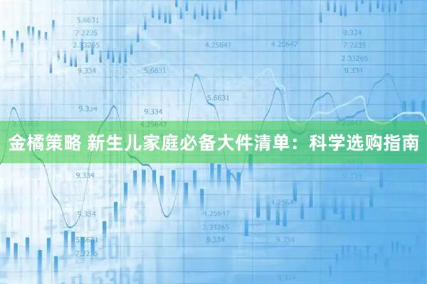 金橘策略 新生儿家庭必备大件清单：科学选购指南