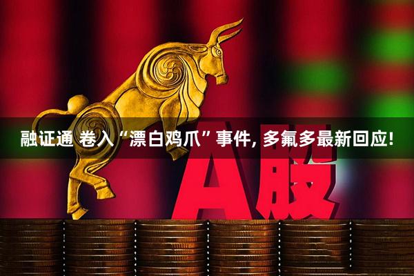 融证通 卷入“漂白鸡爪”事件, 多氟多最新回应!