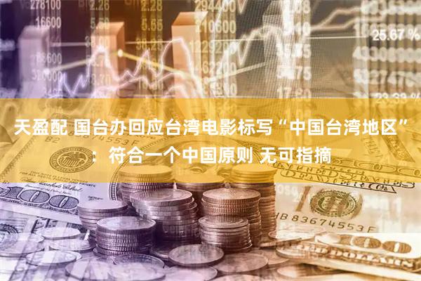 天盈配 国台办回应台湾电影标写“中国台湾地区”：符合一个中国原则 无可指摘